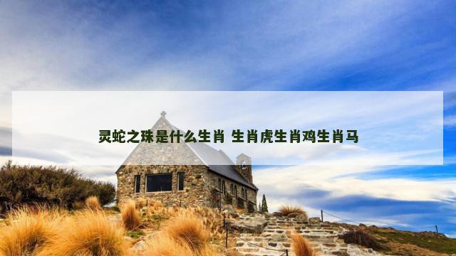 灵蛇之珠是什么生肖 生肖虎生肖鸡生肖马