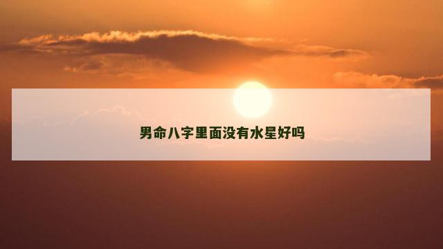 男命八字里面没有水星好吗