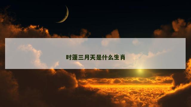 时蓬三月天是什么生肖