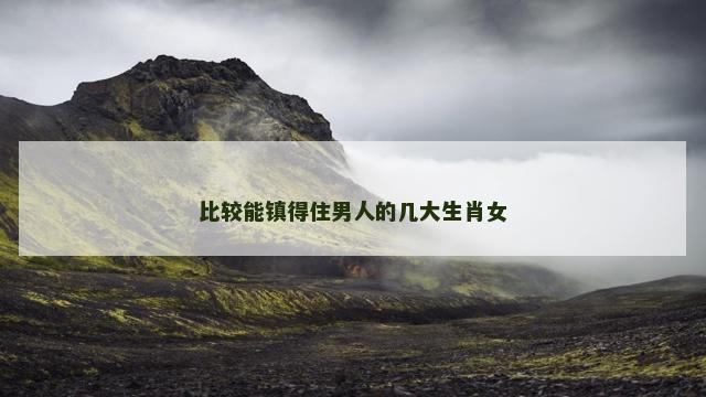 比较能镇得住男人的几大生肖女