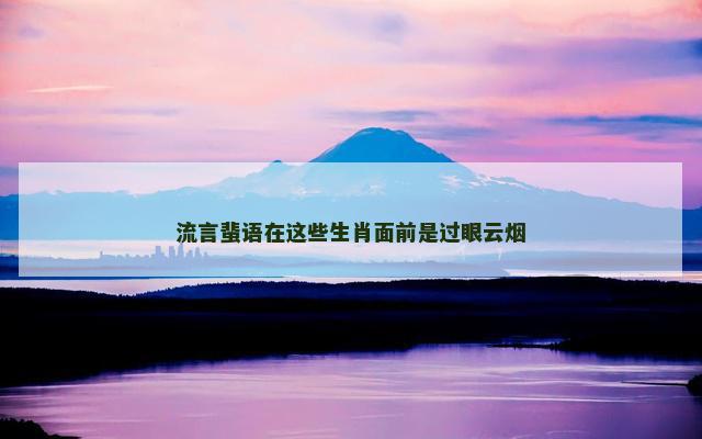 流言蜚语在这些生肖面前是过眼云烟