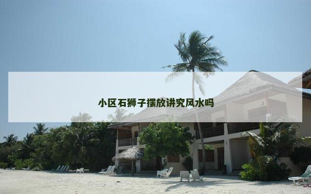 小区石狮子摆放讲究风水吗