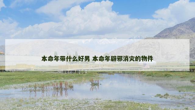 本命年带什么好男 本命年辟邪消灾的物件