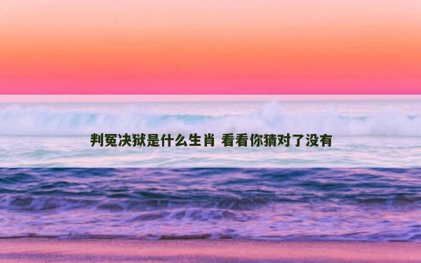 判冤决狱是什么生肖 看看你猜对了没有