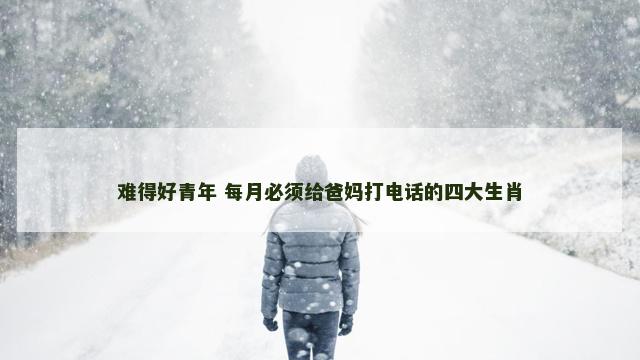 难得好青年 每月必须给爸妈打电话的四大生肖
