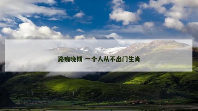 路痴晚期 一个人从不出门生肖