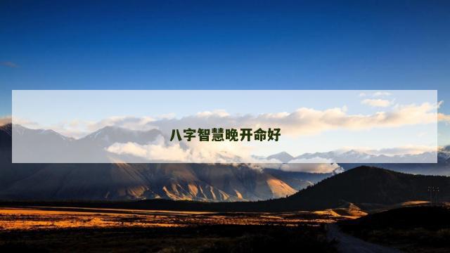 八字智慧晚开命好