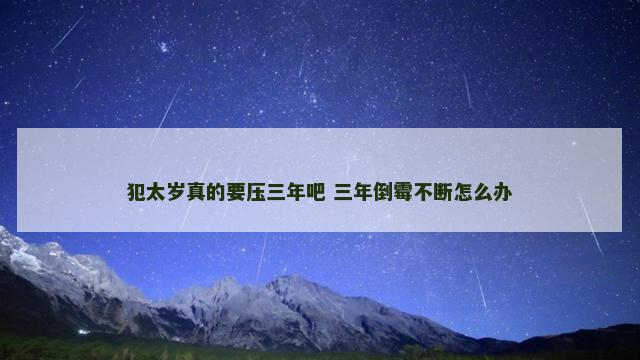犯太岁真的要压三年吧 三年倒霉不断怎么办