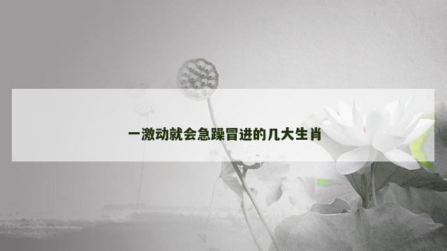 一激动就会急躁冒进的几大生肖