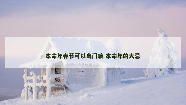 本命年春节可以出门嘛 本命年的大忌