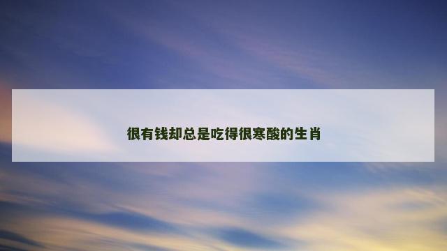 很有钱却总是吃得很寒酸的生肖