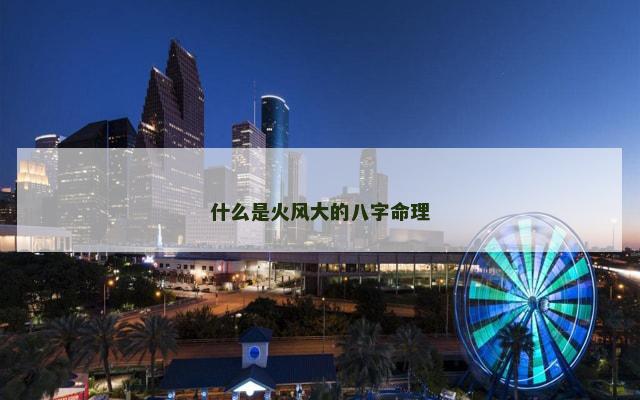 什么是火风大的八字命理