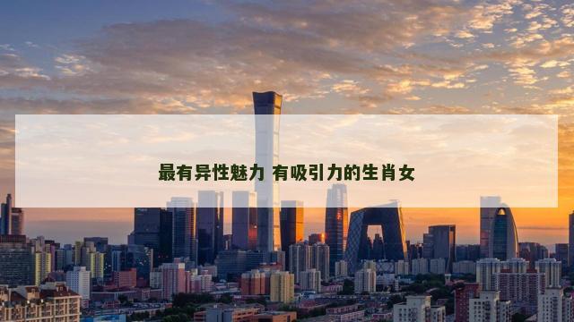 最有异性魅力 有吸引力的生肖女