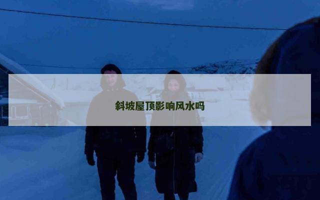 斜坡屋顶影响风水吗