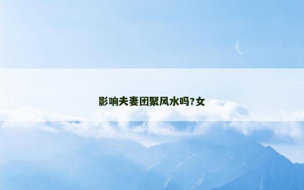 影响夫妻团聚风水吗?女