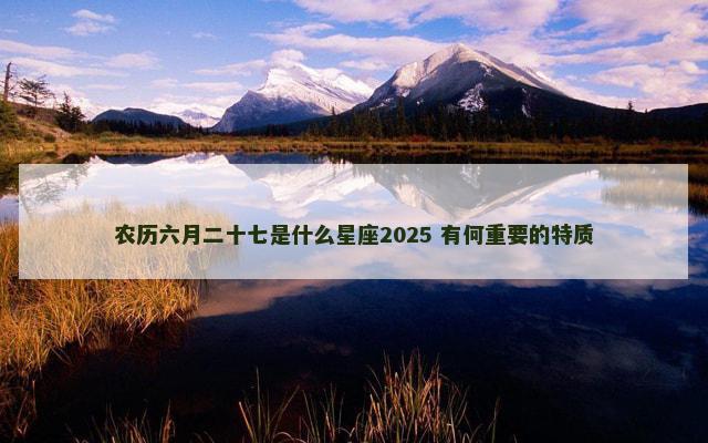 农历六月二十七是什么星座2025 有何重要的特质