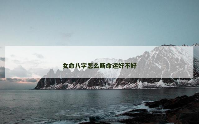 女命八字怎么断命运好不好
