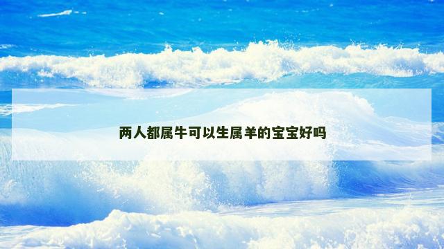 两人都属牛可以生属羊的宝宝好吗