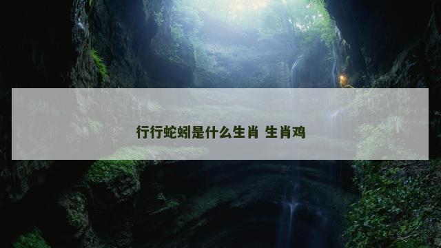 行行蛇蚓是什么生肖 生肖鸡