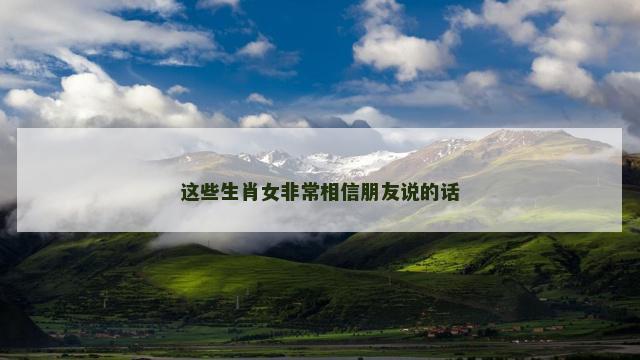 这些生肖女非常相信朋友说的话