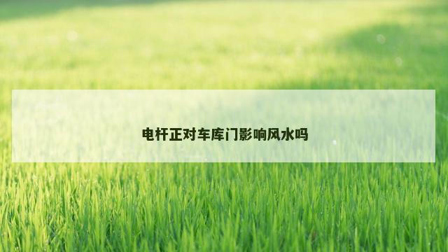 电杆正对车库门影响风水吗