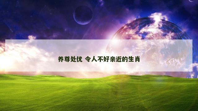 养尊处优 令人不好亲近的生肖