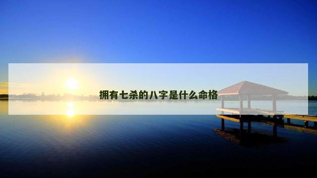 拥有七杀的八字是什么命格