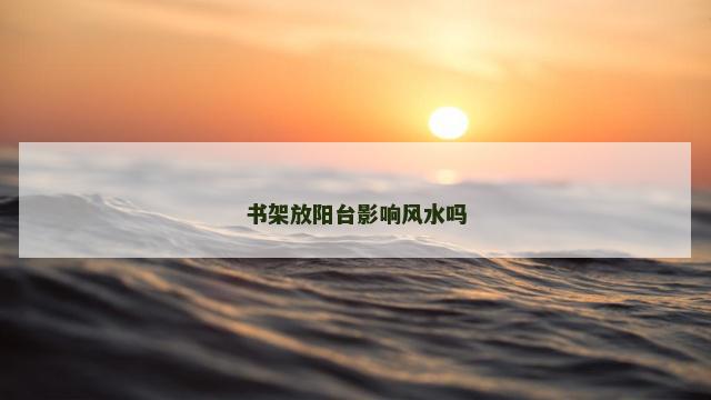 书架放阳台影响风水吗