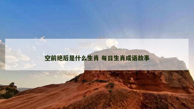 空前绝后是什么生肖 每日生肖成语故事