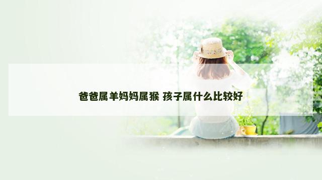 爸爸属羊妈妈属猴 孩子属什么比较好