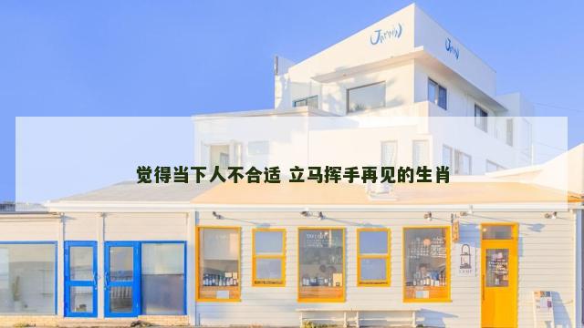觉得当下人不合适 立马挥手再见的生肖