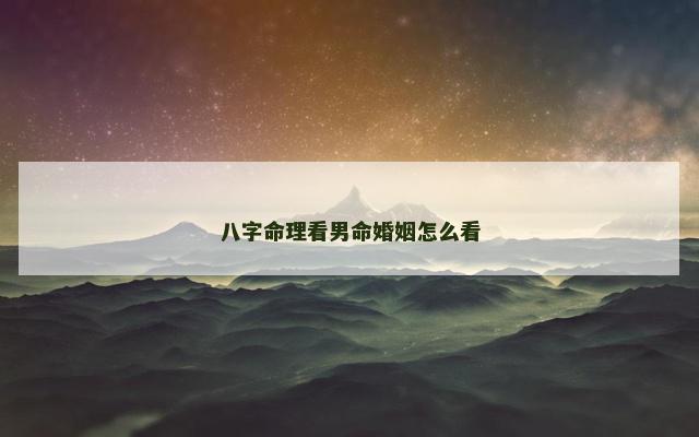 八字命理看男命婚姻怎么看