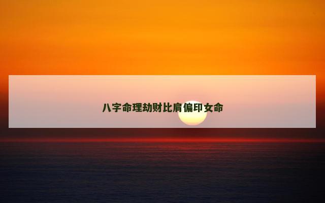 八字命理劫财比肩偏印女命