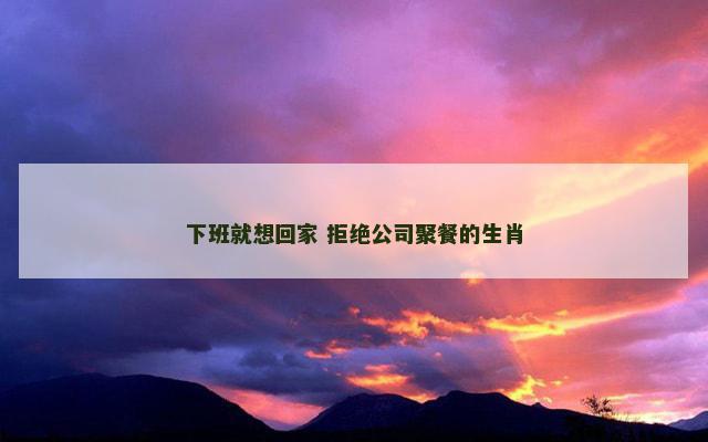 下班就想回家 拒绝公司聚餐的生肖