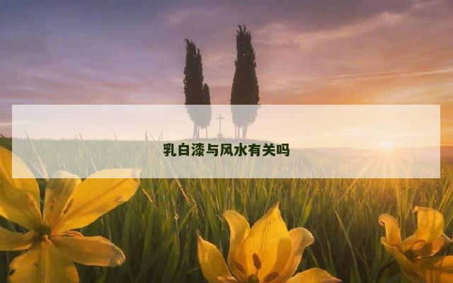 乳白漆与风水有关吗