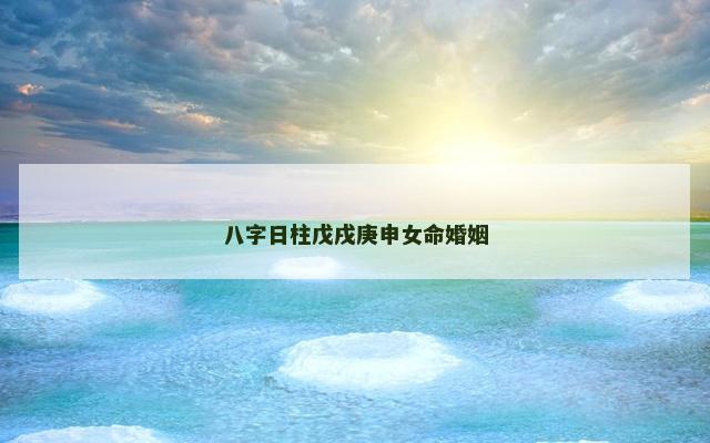 八字日柱戊戌庚申女命婚姻