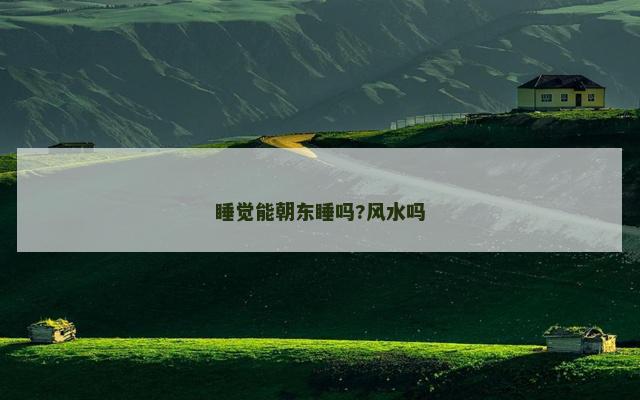 睡觉能朝东睡吗?风水吗