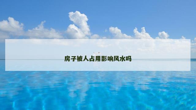房子被人占用影响风水吗