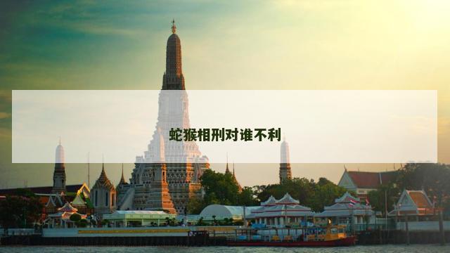 蛇猴相刑对谁不利