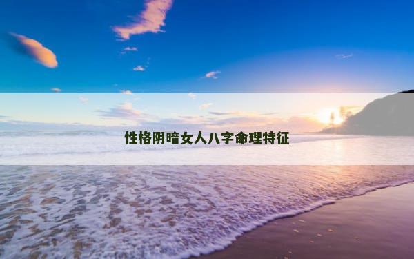 性格阴暗女人八字命理特征