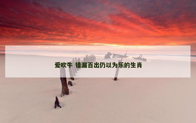 爱吹牛 错漏百出仍以为乐的生肖