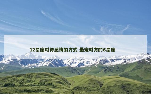 12星座对待感情的方式 最宠对方的6星座 　　