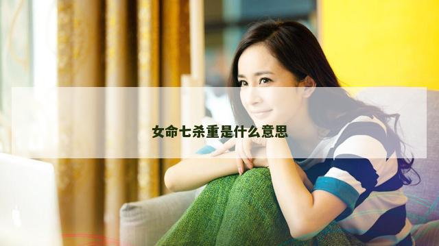 女命七杀重是什么意思