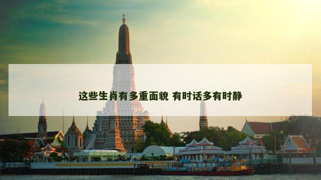这些生肖有多重面貌 有时话多有时静
