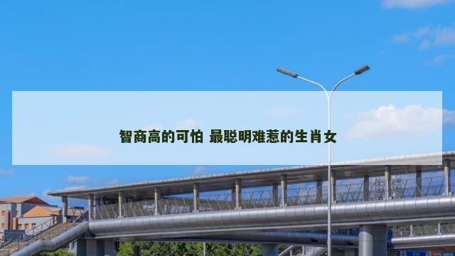 智商高的可怕 最聪明难惹的生肖女