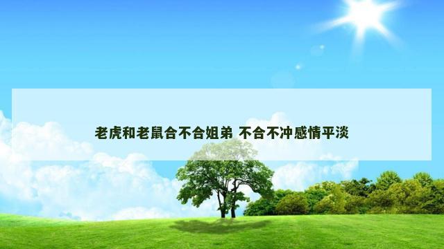 老虎和老鼠合不合姐弟 不合不冲感情平淡