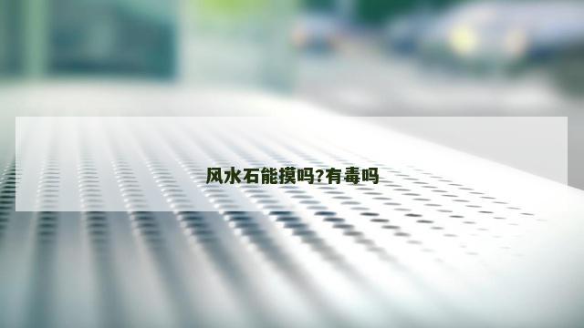 风水石能摸吗?有毒吗