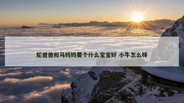 蛇爸爸和马妈妈要个什么宝宝好 小牛怎么样