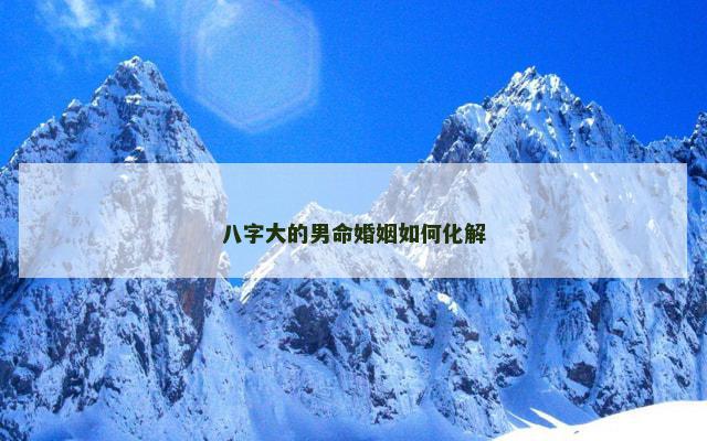 八字大的男命婚姻如何化解
