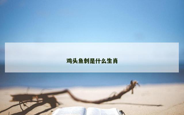 鸡头鱼刺是什么生肖